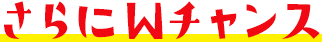 さらにWチャンス