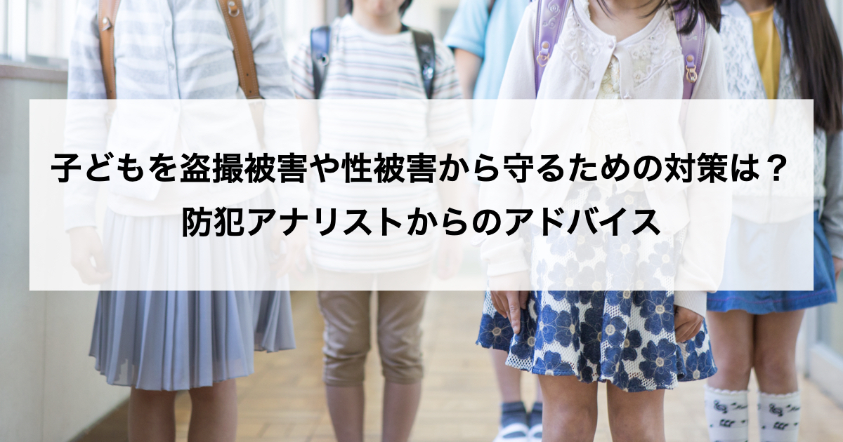 子どもを盗撮被害や性被害から守るための対策は? 防犯アナリストからのアドバイス